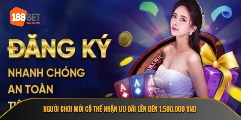 Người chơi mới có thể nhận ưu đãi lên đến 1.500.000 VND