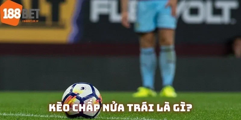 Định nghĩa căn bản về kèo chấp nửa trái mà mọi bet thủ đều phải biết